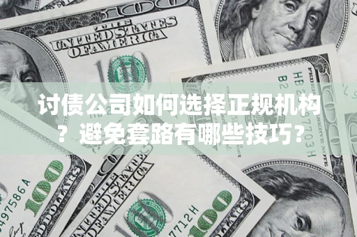 济南讨债公司如何选择正规机构？避免套路有哪些技巧？