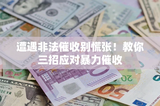 济南遭遇非法催收别慌张！教你三招应对暴力催收