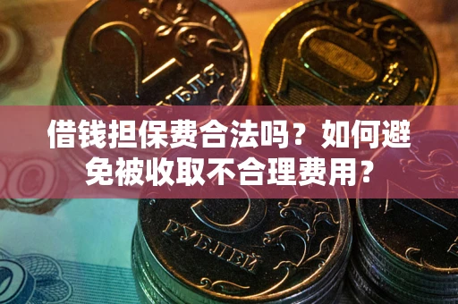 济南借钱担保费合法吗？如何避免被收取不合理费用？
