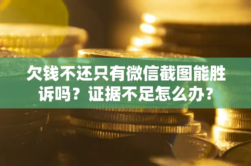 济南欠钱不还只有微信截图能胜诉吗？证据不足怎么办？