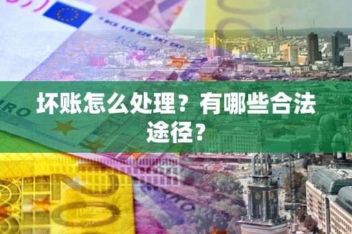济南坏账怎么处理？有哪些合法途径？