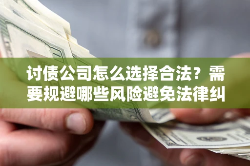济南讨债公司怎么选择合法？需要规避哪些风险避免法律纠纷？