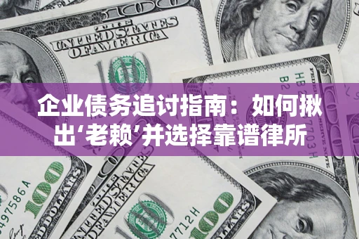 济南企业债务追讨指南：如何揪出‘老赖’并选择靠谱律所