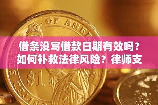 济南借条没写借款日期有效吗？如何补救法律风险？律师支招