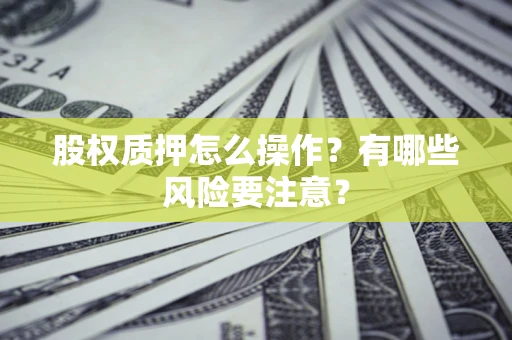 济南股权质押怎么操作？有哪些风险要注意？