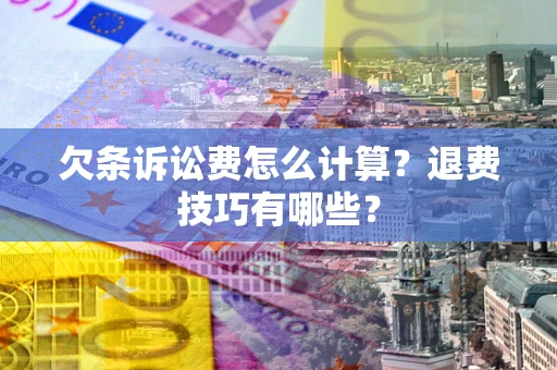 济南欠条诉讼费怎么计算？退费技巧有哪些？