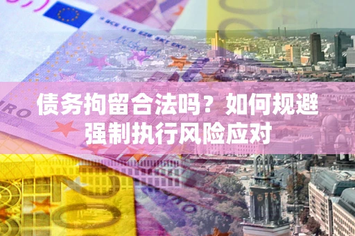 济南债务拘留合法吗？如何规避强制执行风险应对