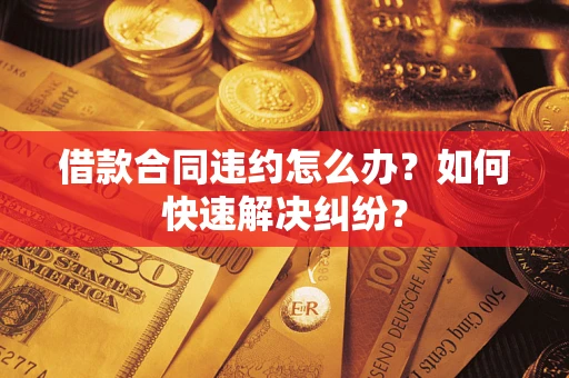 济南借款合同违约怎么办？如何快速解决纠纷？