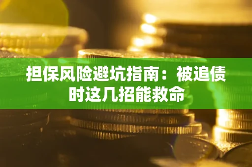 济南担保风险避坑指南：被追债时这几招能救命