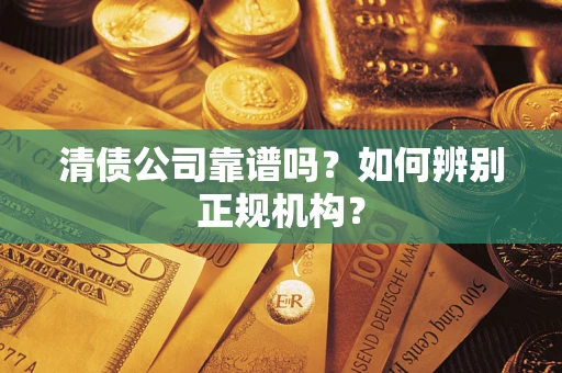 济南清债公司靠谱吗？如何辨别正规机构？