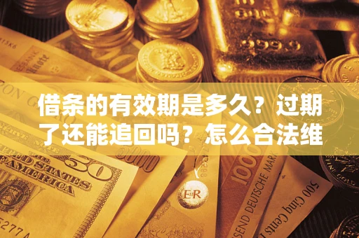 济南借条的有效期是多久？过期了还能追回吗？怎么合法维权？