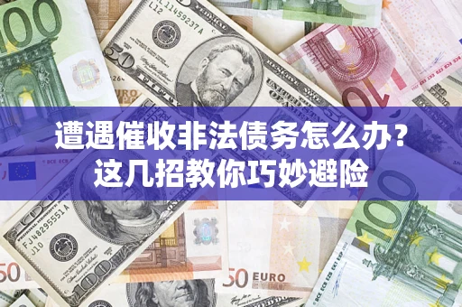 济南遭遇催收非法债务怎么办？这几招教你巧妙避险
