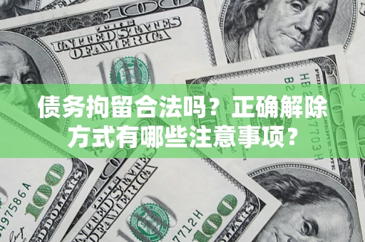 济南债务拘留合法吗？正确解除方式有哪些注意事项？