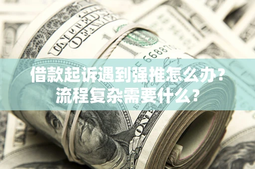 济南借款起诉遇到强推怎么办？流程复杂需要什么？