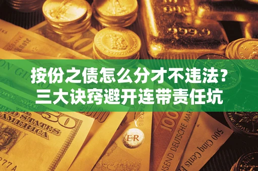 济南按份之债怎么分才不违法？三大诀窍避开连带责任坑