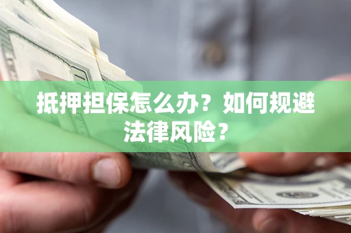 济南抵押担保怎么办？如何规避法律风险？