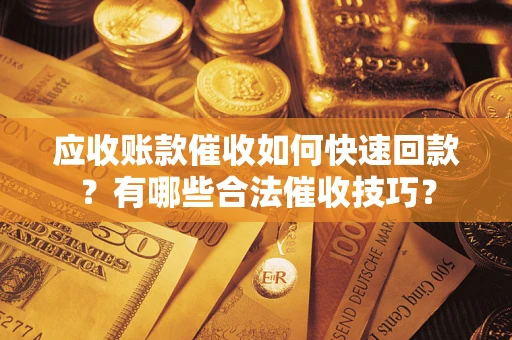 济南应收账款催收如何快速回款？有哪些合法催收技巧？