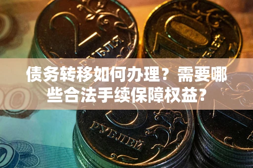 济南债务转移如何办理？需要哪些合法手续保障权益？