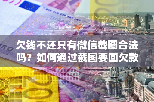济南欠钱不还只有微信截图合法吗？如何通过截图要回欠款？