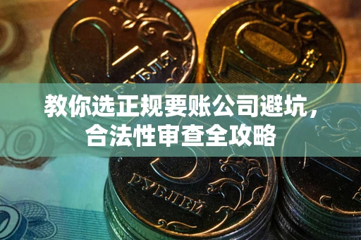 济南教你选正规要账公司避坑，合法性审查全攻略
