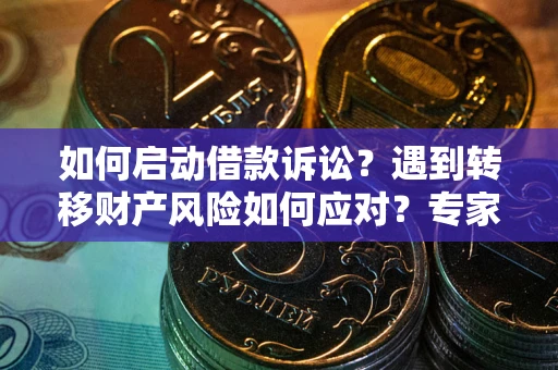 济南如何启动借款诉讼？遇到转移财产风险如何应对？专家解局支招