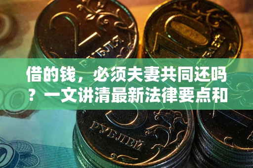 济南借的钱，必须夫妻共同还吗？一文讲清最新法律要点和避坑指南
