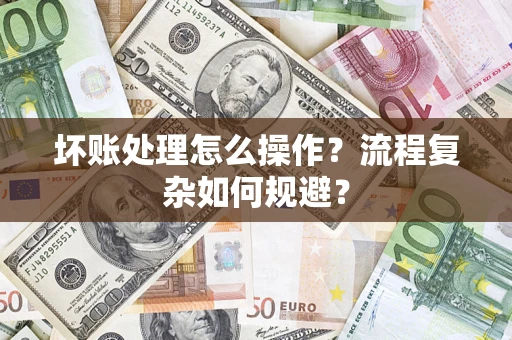 济南坏账处理怎么操作？流程复杂如何规避？