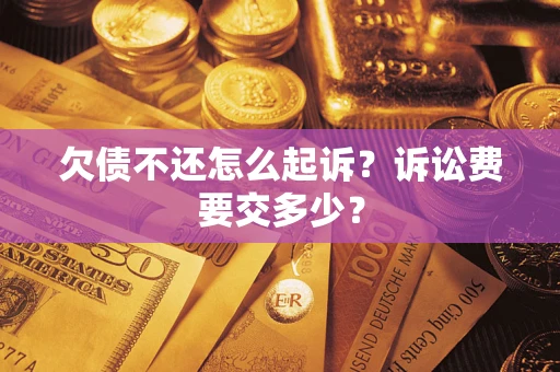 济南欠债不还怎么起诉？诉讼费要交多少？