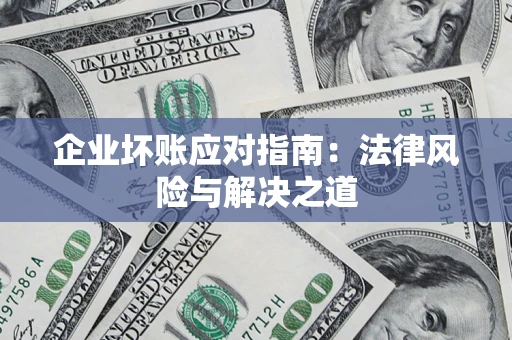 济南企业坏账应对指南：法律风险与解决之道
