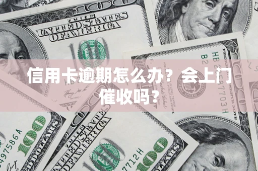 济南信用卡逾期怎么办？会上门催收吗？