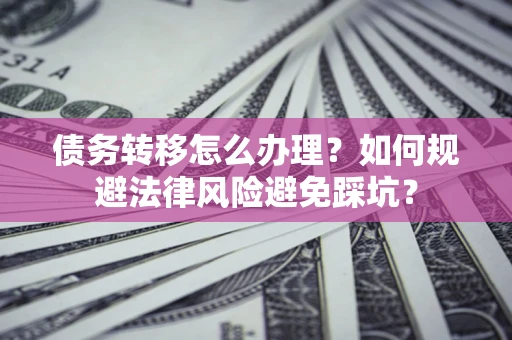 济南债务转移怎么办理？如何规避法律风险避免踩坑？