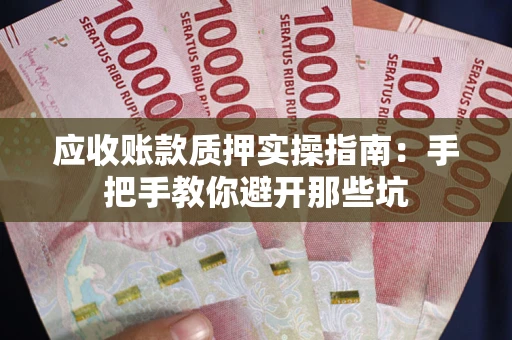 济南应收账款质押实操指南：手把手教你避开那些坑