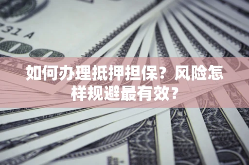 济南如何办理抵押担保？风险怎样规避最有效？