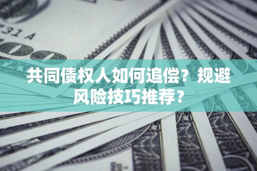 济南共同债权人如何追偿？规避风险技巧推荐？
