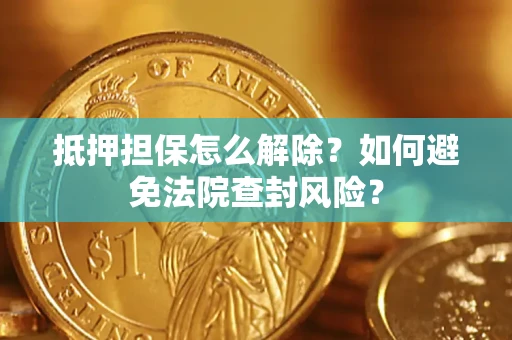 济南抵押担保怎么解除？如何避免法院查封风险？