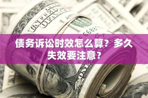 济南债务诉讼时效怎么算？多久失效要注意？