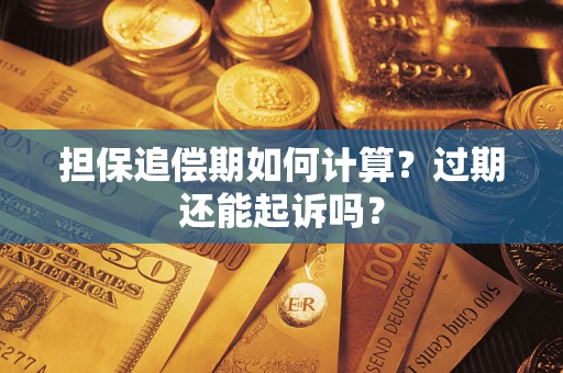 济南担保追偿期如何计算？过期还能起诉吗？