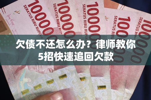 济南欠债不还怎么办？律师教你5招快速追回欠款