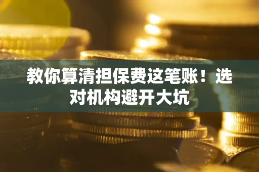 济南教你算清担保费这笔账！选对机构避开大坑
