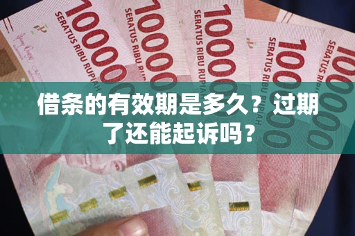 济南借条的有效期是多久？过期了还能起诉吗？