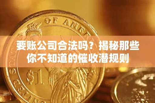 济南要账公司合法吗？揭秘那些你不知道的催收潜规则