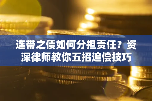 济南连带之债如何分担责任？资深律师教你五招追偿技巧