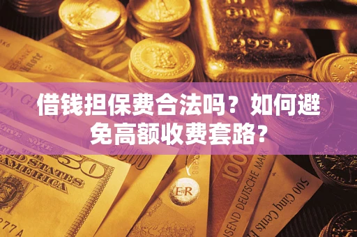 济南借钱担保费合法吗？如何避免高额收费套路？
