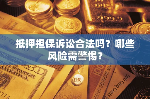 济南抵押担保诉讼合法吗？哪些风险需警惕？