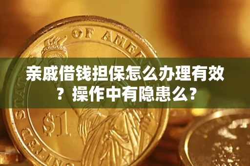济南亲戚借钱担保怎么办理有效？操作中有隐患么？