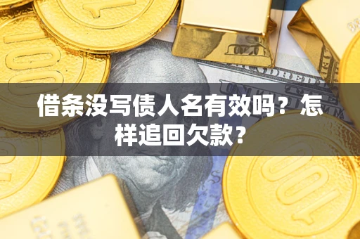 济南借条没写债人名有效吗？怎样追回欠款？