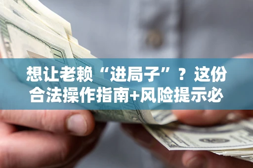 济南想让老赖“进局子”？这份合法操作指南+风险提示必须看！
