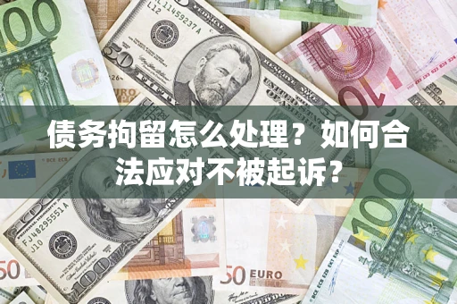 济南债务拘留怎么处理？如何合法应对不被起诉？