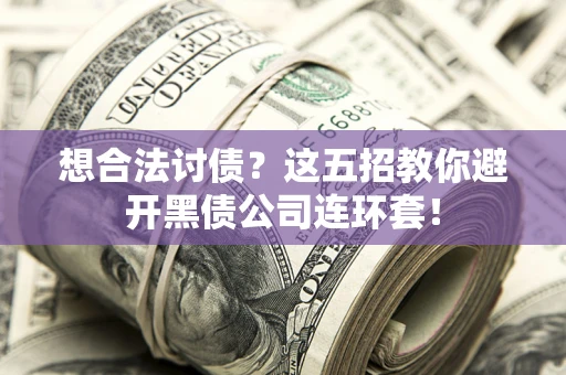济南想合法讨债？这五招教你避开黑债公司连环套！