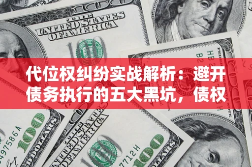 济南代位权纠纷实战解析：避开债务执行的五大黑坑，债权人必看指南